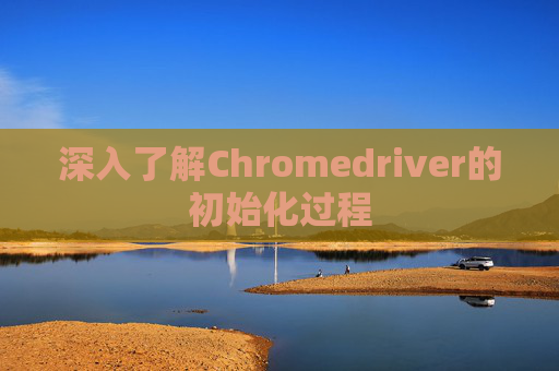 深入了解Chromedriver的初始化过程