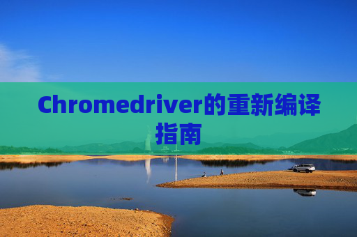 Chromedriver的重新编译指南